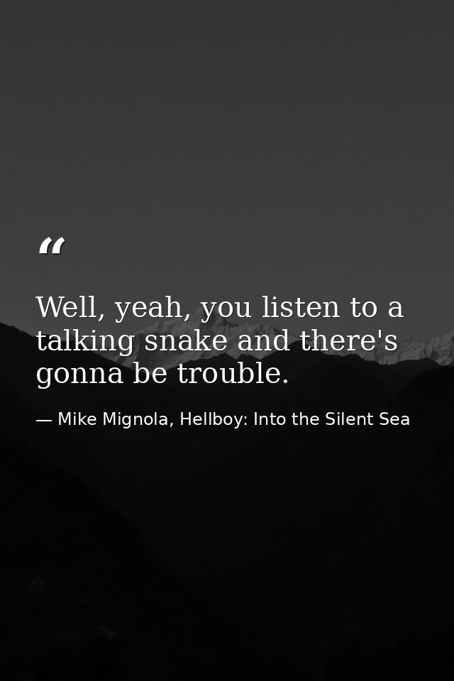 Well, yeah, you listen to a talking snake and there's gonna be trouble. — Mike Mignola, Hellboy: Into the Silent Sea