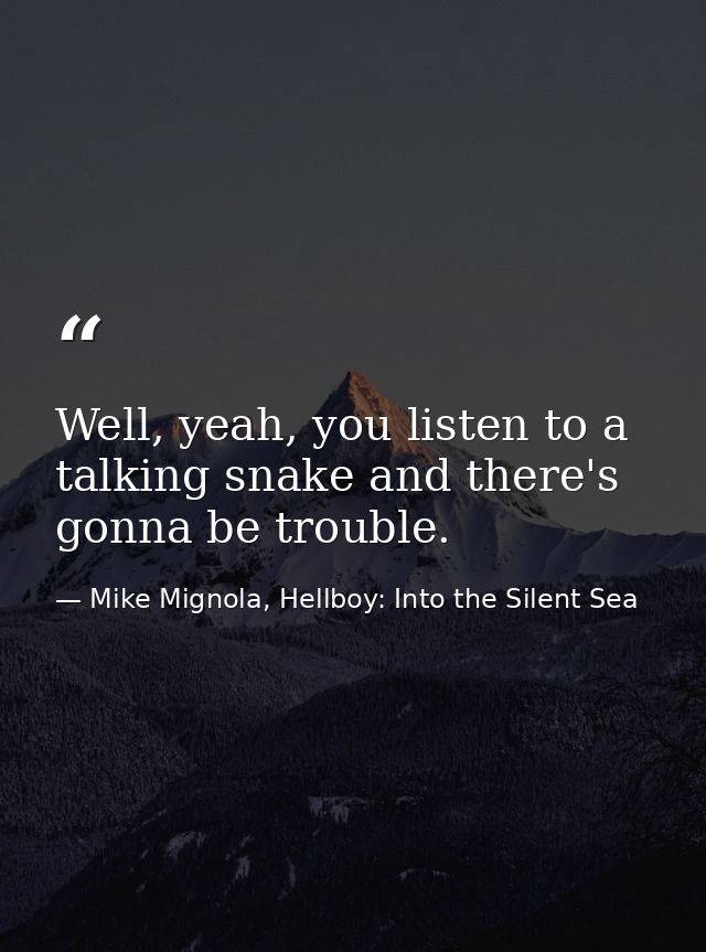 Well, yeah, you listen to a talking snake and there's gonna be trouble. — Mike Mignola, Hellboy: Into the Silent Sea