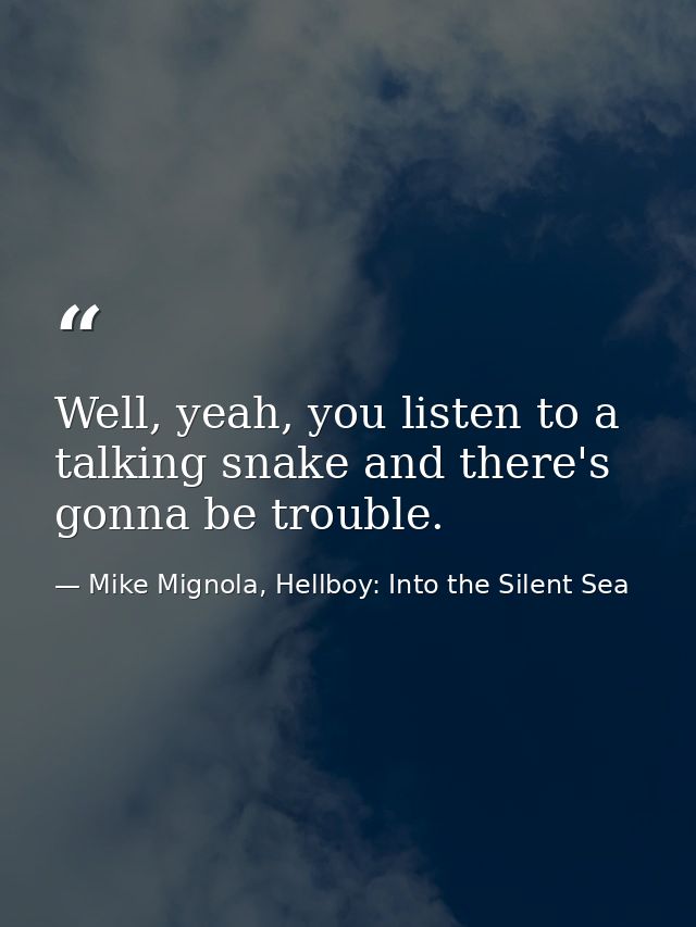Well, yeah, you listen to a talking snake and there's gonna be trouble. — Mike Mignola, Hellboy: Into the Silent Sea
