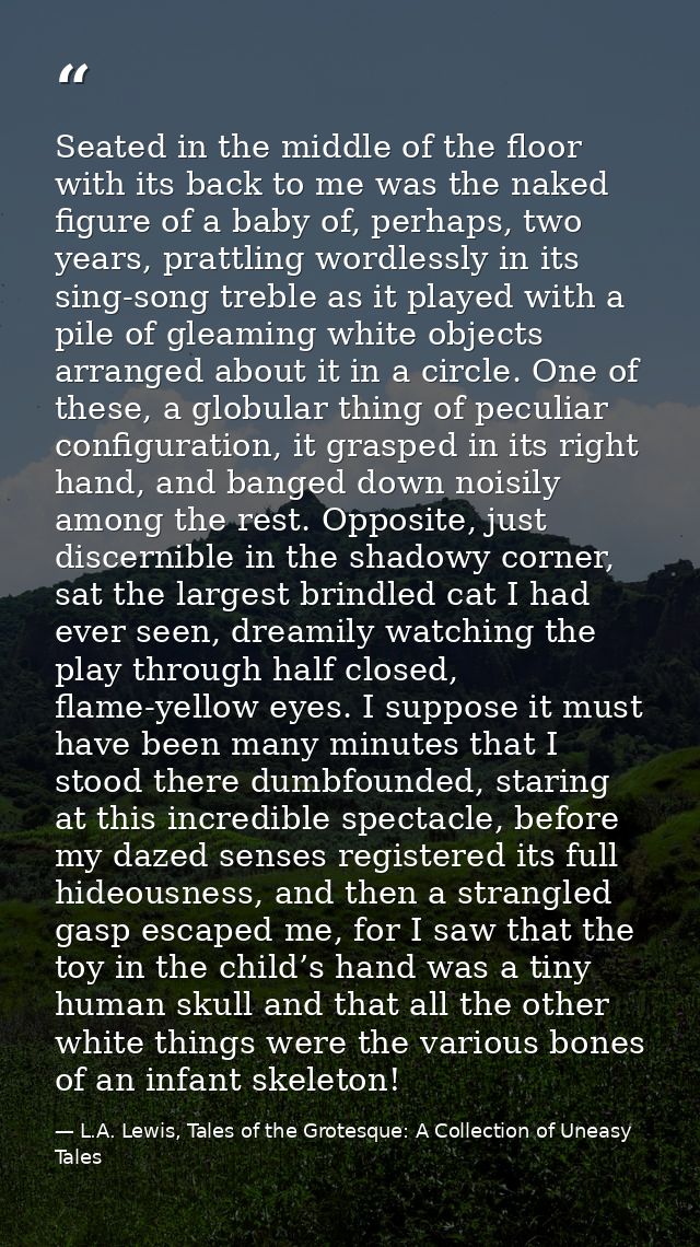 Seated in the middle of the floor with its back to me was the naked figure of a baby of, perhaps, two years, prattling w — L.A. Lewis, Tales of the Grotesque: A Collection of Uneasy Tales