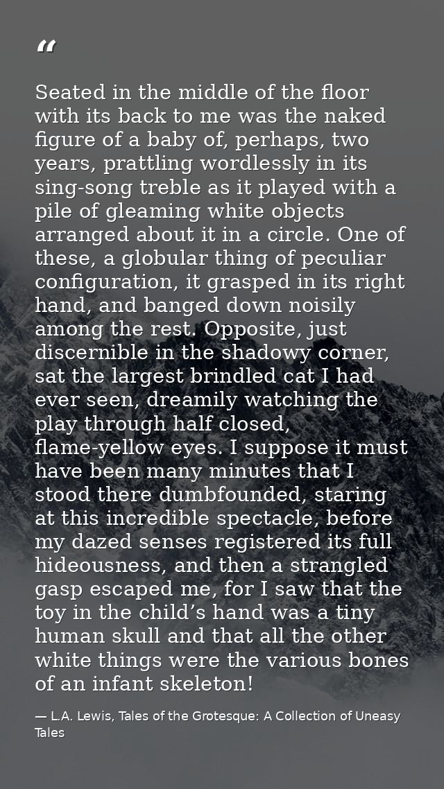 Seated in the middle of the floor with its back to me was the naked figure of a baby of, perhaps, two years, prattling w — L.A. Lewis, Tales of the Grotesque: A Collection of Uneasy Tales