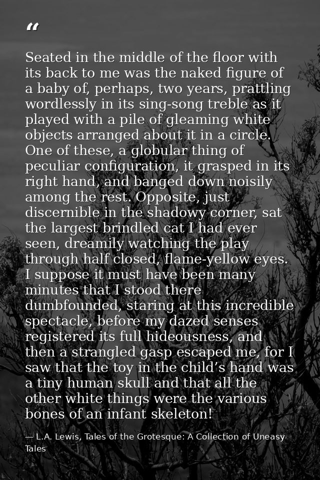 Seated in the middle of the floor with its back to me was the naked figure of a baby of, perhaps, two years, prattling w — L.A. Lewis, Tales of the Grotesque: A Collection of Uneasy Tales