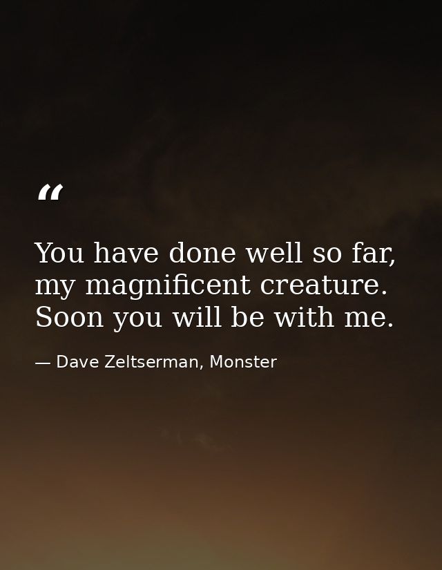 You have done well so far, my magnificent creature. Soon you will be with me. — Dave Zeltserman, Monster