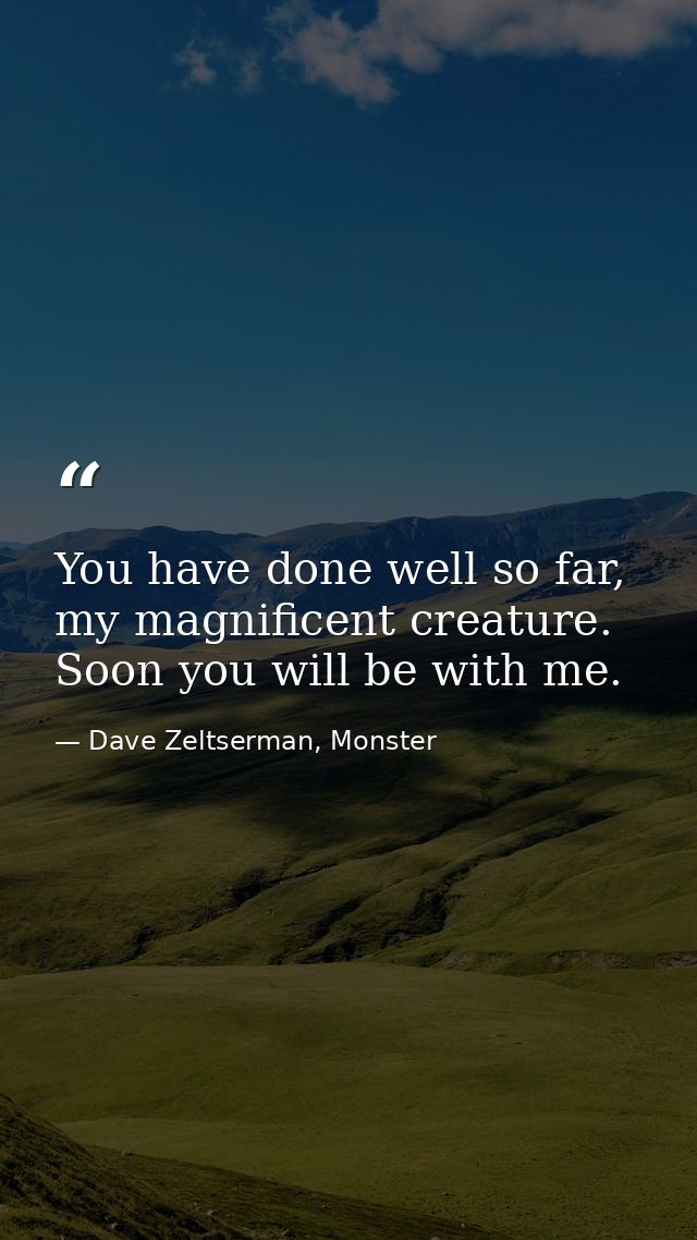 You have done well so far, my magnificent creature. Soon you will be with me. — Dave Zeltserman, Monster