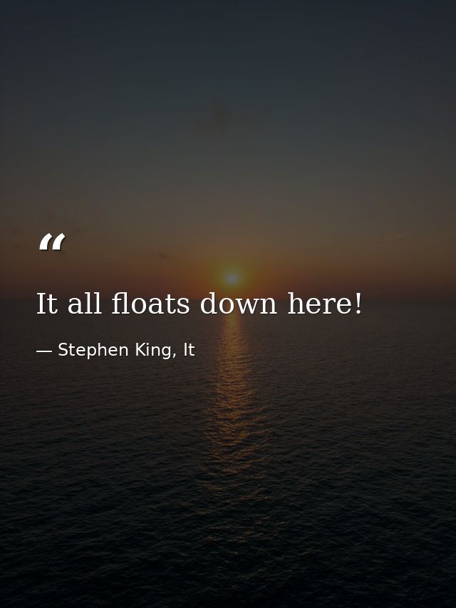 It all floats down here! — Stephen King, It
