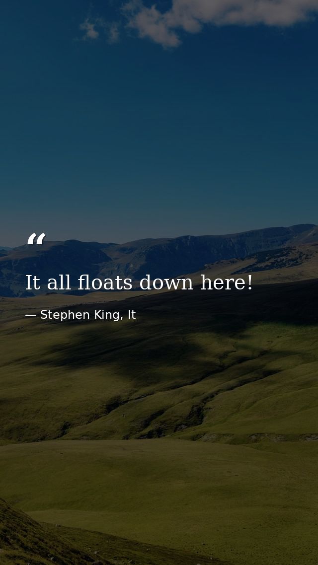 It all floats down here! — Stephen King, It