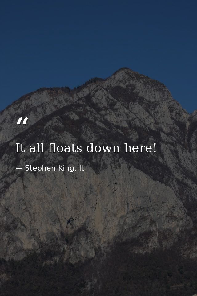 It all floats down here! — Stephen King, It