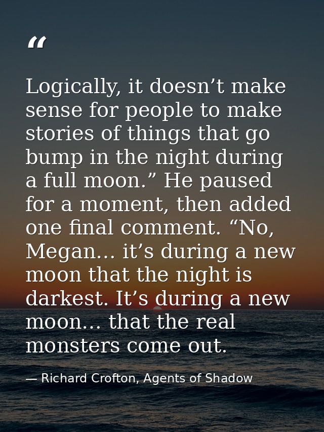 Logically, it doesn’t make sense for people to make stories of things that go bump in the night during a full moon.” He  — Richard Crofton, Agents of Shadow