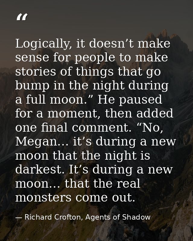 Logically, it doesn’t make sense for people to make stories of things that go bump in the night during a full moon.” He  — Richard Crofton, Agents of Shadow