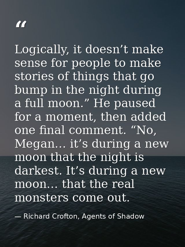 Logically, it doesn’t make sense for people to make stories of things that go bump in the night during a full moon.” He  — Richard Crofton, Agents of Shadow