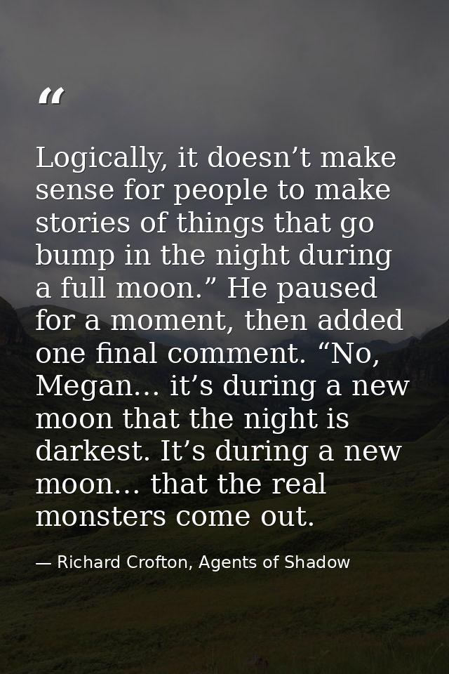 Logically, it doesn’t make sense for people to make stories of things that go bump in the night during a full moon.” He  — Richard Crofton, Agents of Shadow