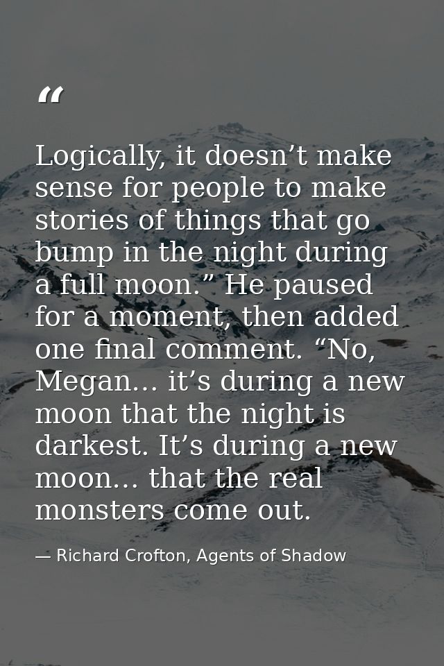 Logically, it doesn’t make sense for people to make stories of things that go bump in the night during a full moon.” He  — Richard Crofton, Agents of Shadow