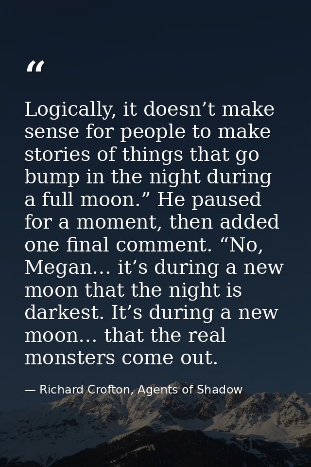 Logically, it doesn’t make sense for people to make stories of things that go bump in the night during a full moon.” He  — Richard Crofton, Agents of Shadow