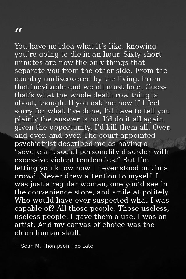 You have no idea what it’s like, knowing you’re going to die in an hour. Sixty short minutes are now the only things tha — Sean M. Thompson, Too Late
