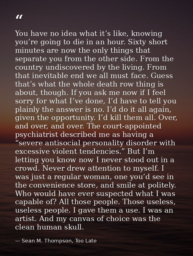 You have no idea what it’s like, knowing you’re going to die in an hour. Sixty short minutes are now the only things tha — Sean M. Thompson, Too Late