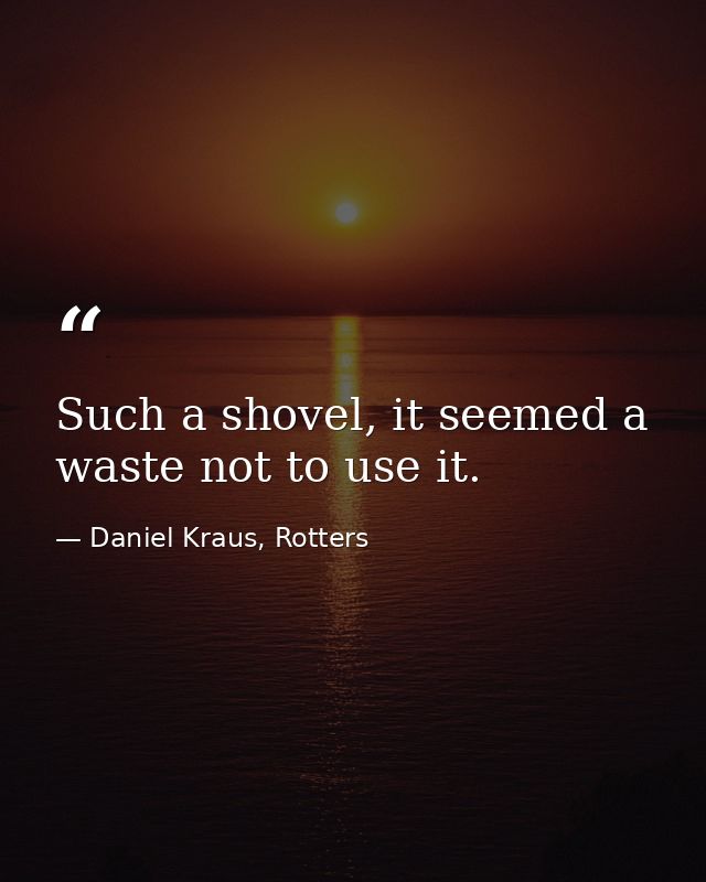 Such a shovel, it seemed a waste not to use it. — Daniel Kraus, Rotters