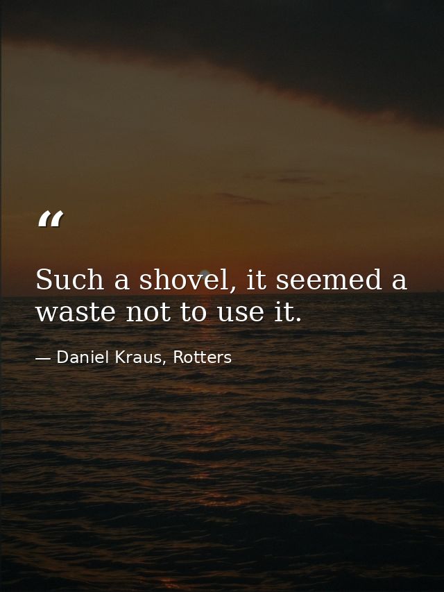 Such a shovel, it seemed a waste not to use it. — Daniel Kraus, Rotters
