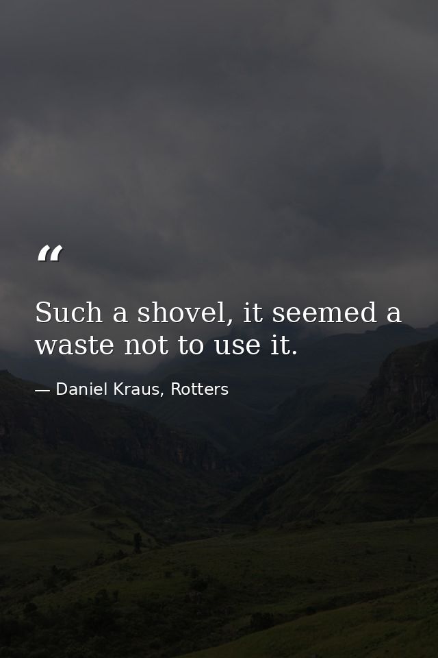 Such a shovel, it seemed a waste not to use it. — Daniel Kraus, Rotters