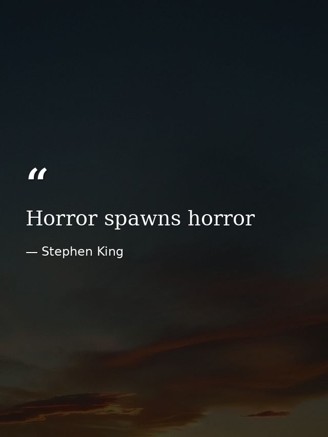 Horror spawns horror — Stephen King