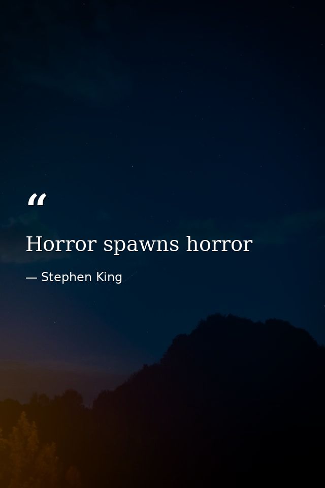 Horror spawns horror — Stephen King