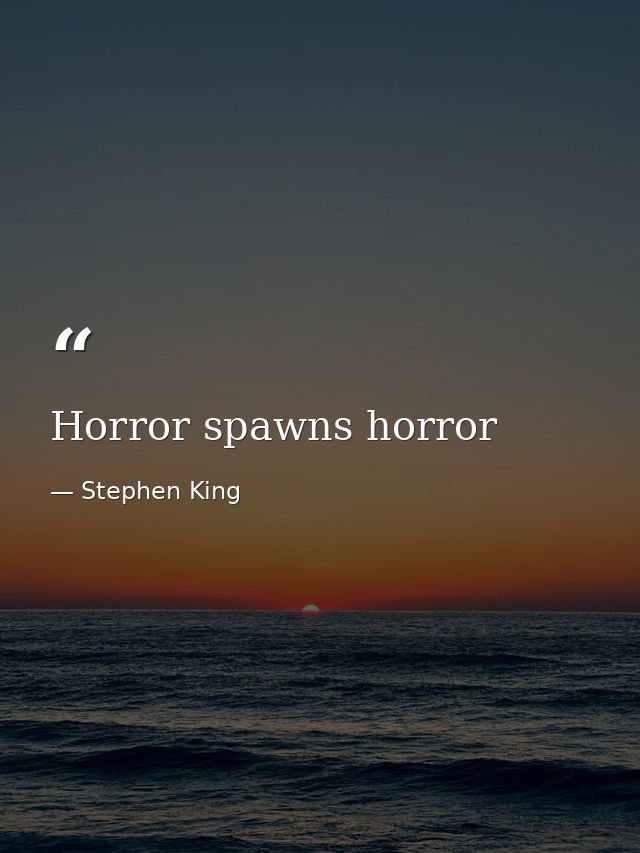 Horror spawns horror — Stephen King