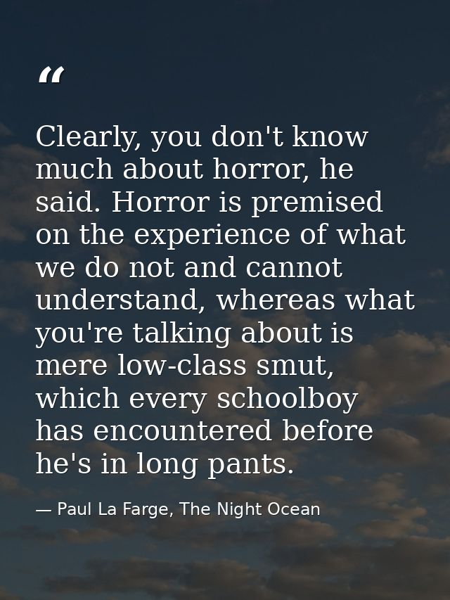 Clearly, you don't know much about horror, he said. Horror is premised on the experience of what we do not and cannot un — Paul La Farge, The Night Ocean