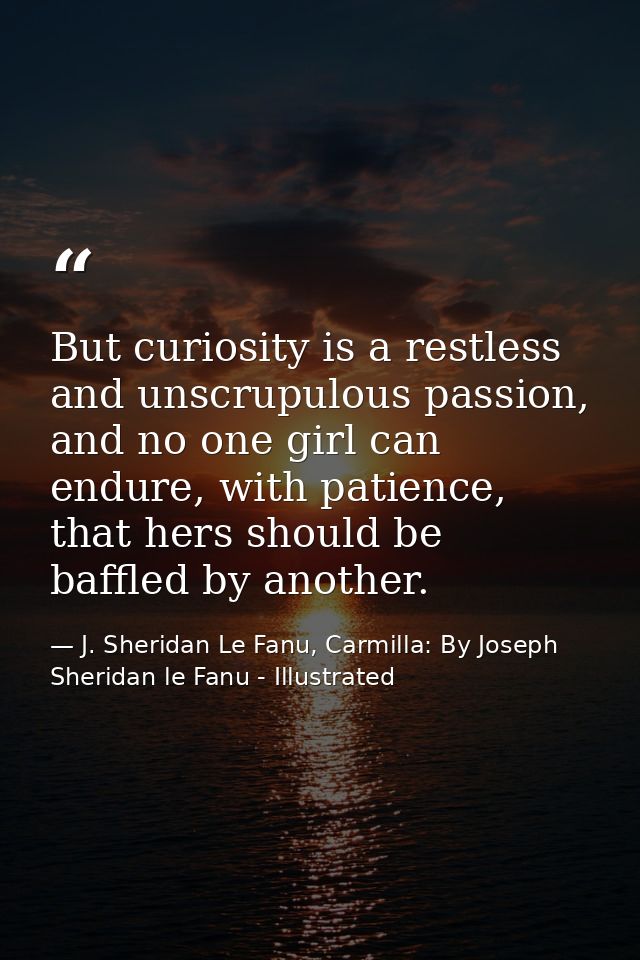 But curiosity is a restless and unscrupulous passion, and no one girl can endure, with patience, that hers should be baf — J. Sheridan Le Fanu, Carmilla: By Joseph Sheridan le Fanu - Illustrated