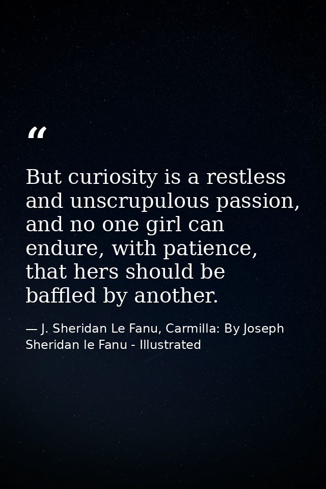 But curiosity is a restless and unscrupulous passion, and no one girl can endure, with patience, that hers should be baf — J. Sheridan Le Fanu, Carmilla: By Joseph Sheridan le Fanu - Illustrated