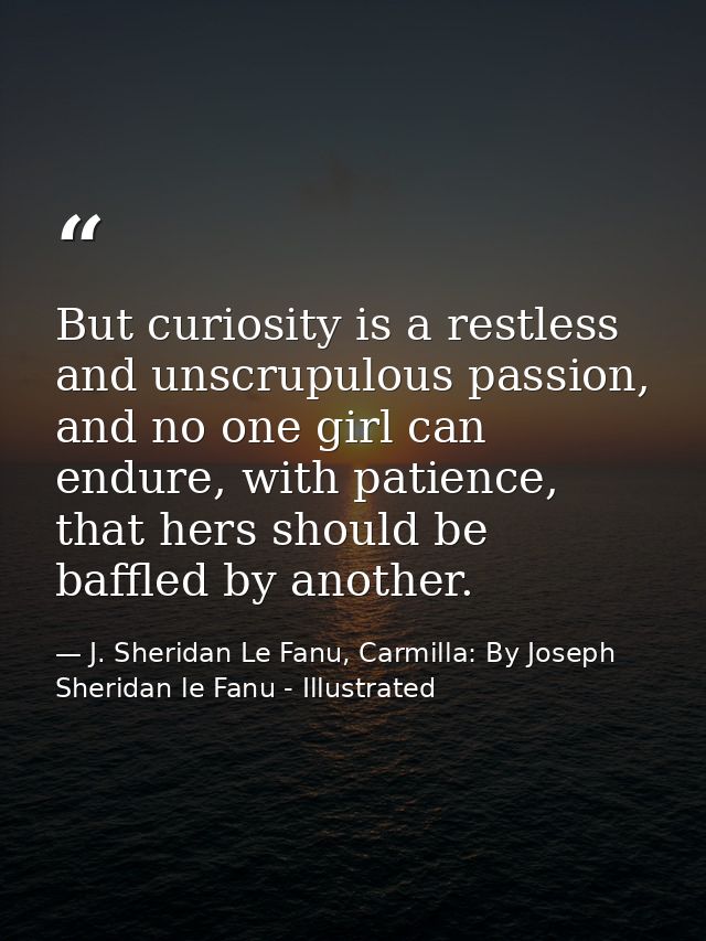 But curiosity is a restless and unscrupulous passion, and no one girl can endure, with patience, that hers should be baf — J. Sheridan Le Fanu, Carmilla: By Joseph Sheridan le Fanu - Illustrated
