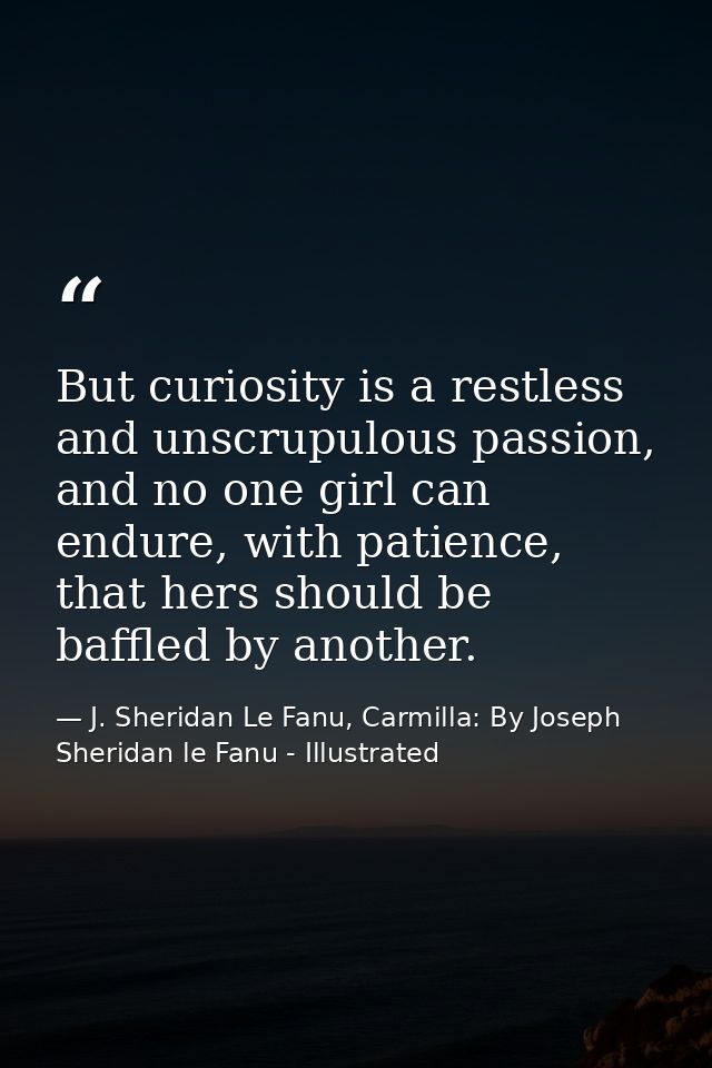 But curiosity is a restless and unscrupulous passion, and no one girl can endure, with patience, that hers should be baf — J. Sheridan Le Fanu, Carmilla: By Joseph Sheridan le Fanu - Illustrated