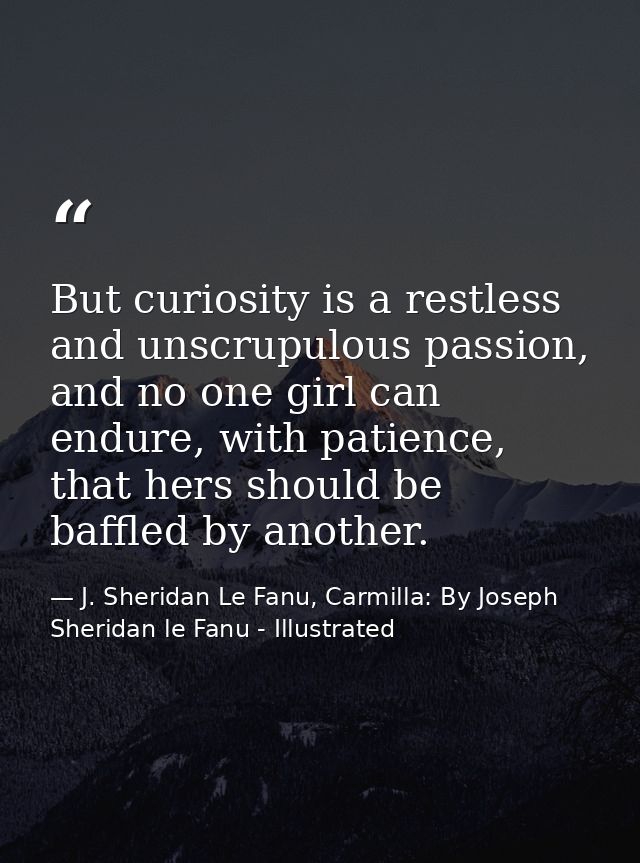 But curiosity is a restless and unscrupulous passion, and no one girl can endure, with patience, that hers should be baf — J. Sheridan Le Fanu, Carmilla: By Joseph Sheridan le Fanu - Illustrated