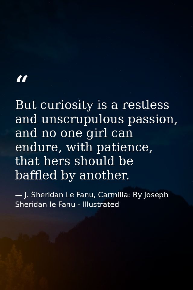 But curiosity is a restless and unscrupulous passion, and no one girl can endure, with patience, that hers should be baf — J. Sheridan Le Fanu, Carmilla: By Joseph Sheridan le Fanu - Illustrated