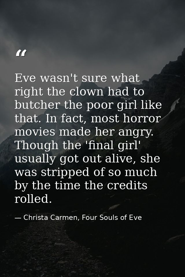 Eve wasn't sure what right the clown had to butcher the poor girl like that. In fact, most horror movies made her angry. — Christa Carmen, Four Souls of Eve