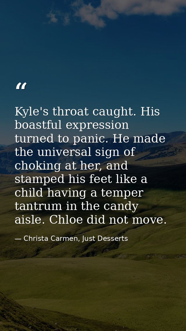 Kyle's throat caught. His boastful expression turned to panic. He made the universal sign of choking at her, and stamped — Christa Carmen, Just Desserts