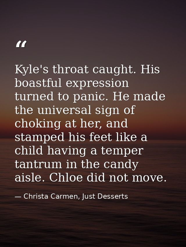 Kyle's throat caught. His boastful expression turned to panic. He made the universal sign of choking at her, and stamped — Christa Carmen, Just Desserts