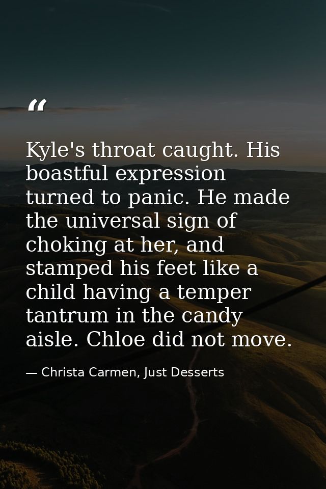 Kyle's throat caught. His boastful expression turned to panic. He made the universal sign of choking at her, and stamped — Christa Carmen, Just Desserts