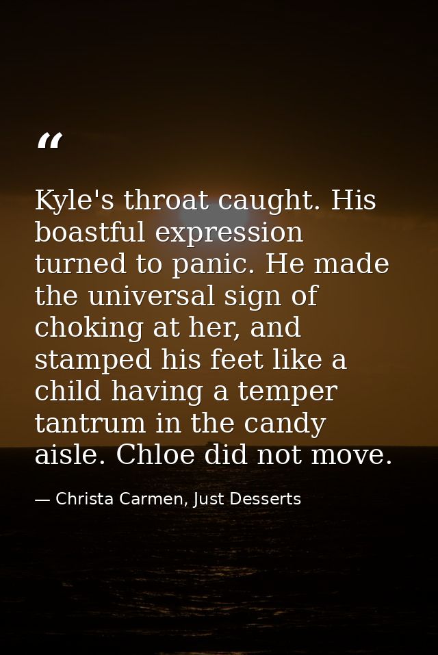 Kyle's throat caught. His boastful expression turned to panic. He made the universal sign of choking at her, and stamped — Christa Carmen, Just Desserts