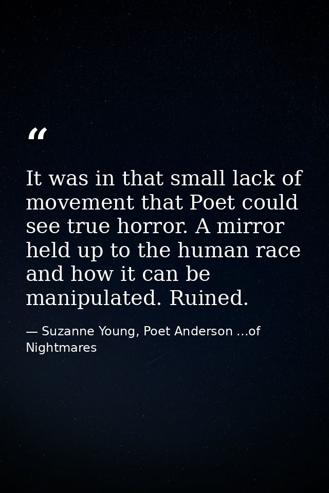 It was in that small lack of movement that Poet could see true horror. A mirror held up to the human race and how it can — Suzanne Young, Poet Anderson ...of Nightmares