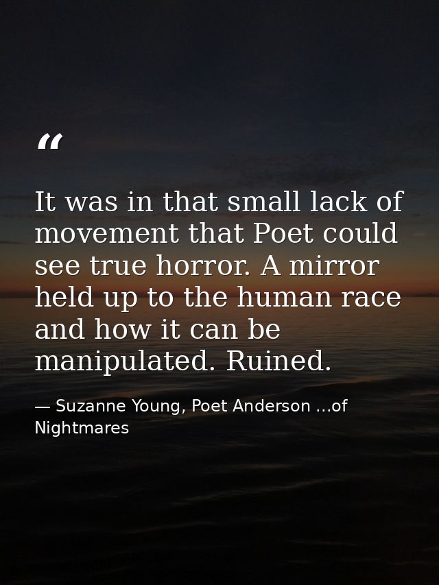 It was in that small lack of movement that Poet could see true horror. A mirror held up to the human race and how it can — Suzanne Young, Poet Anderson ...of Nightmares