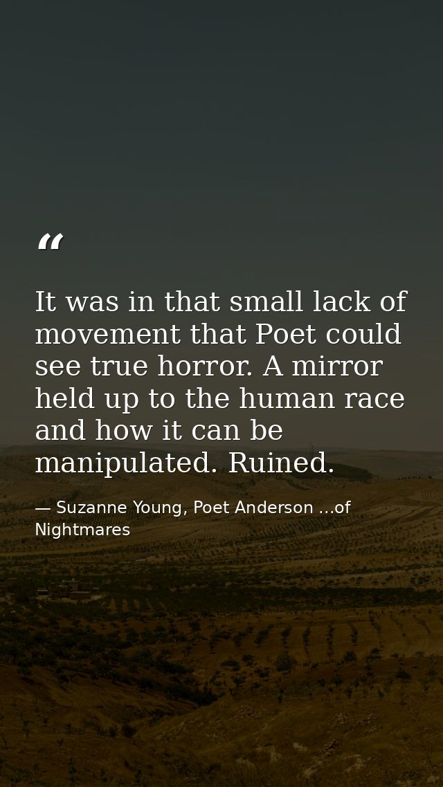 It was in that small lack of movement that Poet could see true horror. A mirror held up to the human race and how it can — Suzanne Young, Poet Anderson ...of Nightmares