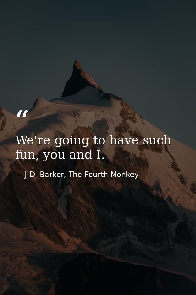 We're going to have such fun, you and I. — J.D. Barker, The Fourth Monkey