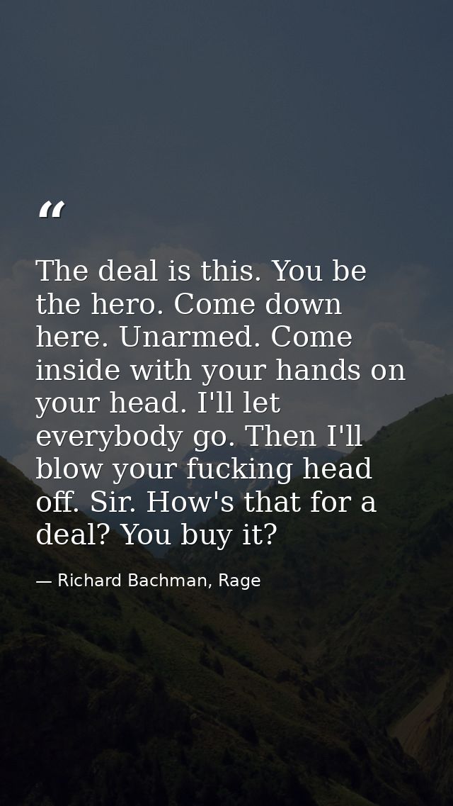 The deal is this. You be the hero. Come down here. Unarmed. Come inside with your hands on your head. I'll let everybody — Richard Bachman, Rage
