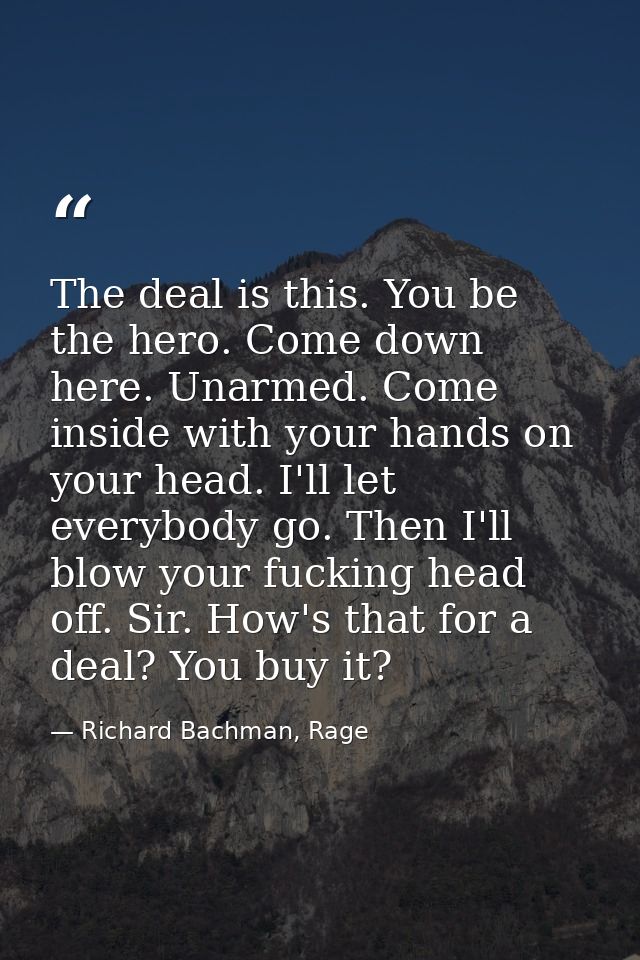 The deal is this. You be the hero. Come down here. Unarmed. Come inside with your hands on your head. I'll let everybody — Richard Bachman, Rage