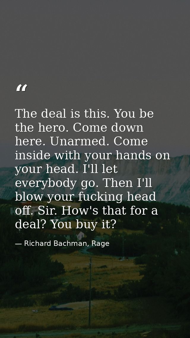The deal is this. You be the hero. Come down here. Unarmed. Come inside with your hands on your head. I'll let everybody — Richard Bachman, Rage