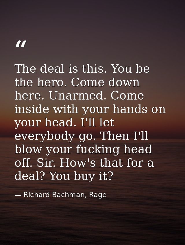 The deal is this. You be the hero. Come down here. Unarmed. Come inside with your hands on your head. I'll let everybody — Richard Bachman, Rage