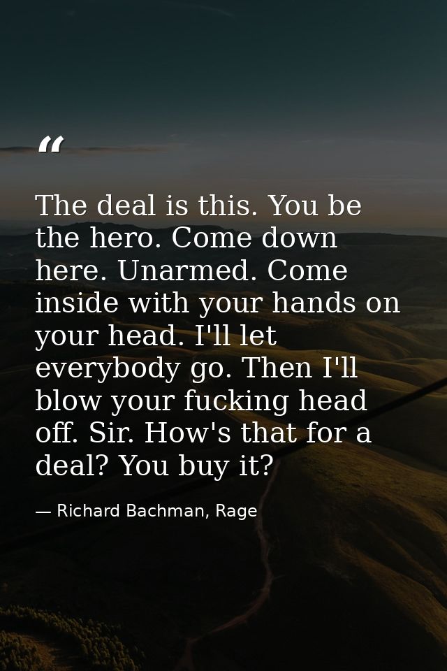 The deal is this. You be the hero. Come down here. Unarmed. Come inside with your hands on your head. I'll let everybody — Richard Bachman, Rage