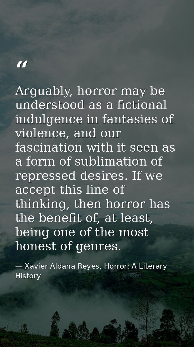 Arguably, horror may be understood as a fictional indulgence in fantasies of violence, and our fascination with it seen  — Xavier Aldana Reyes, Horror: A Literary History