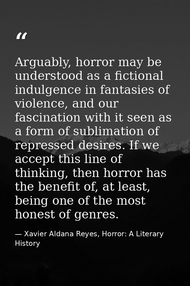 Arguably, horror may be understood as a fictional indulgence in fantasies of violence, and our fascination with it seen  — Xavier Aldana Reyes, Horror: A Literary History