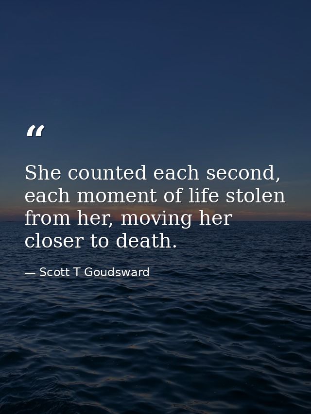She counted each second, each moment of life stolen from her, moving her closer to death. — Scott T Goudsward