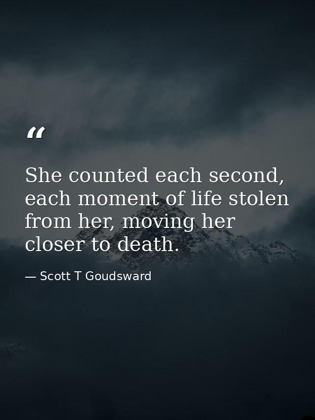 She counted each second, each moment of life stolen from her, moving her closer to death. — Scott T Goudsward